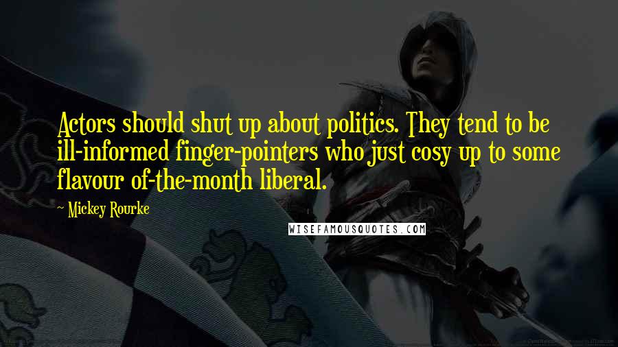 Mickey Rourke Quotes: Actors should shut up about politics. They tend to be ill-informed finger-pointers who just cosy up to some flavour of-the-month liberal.