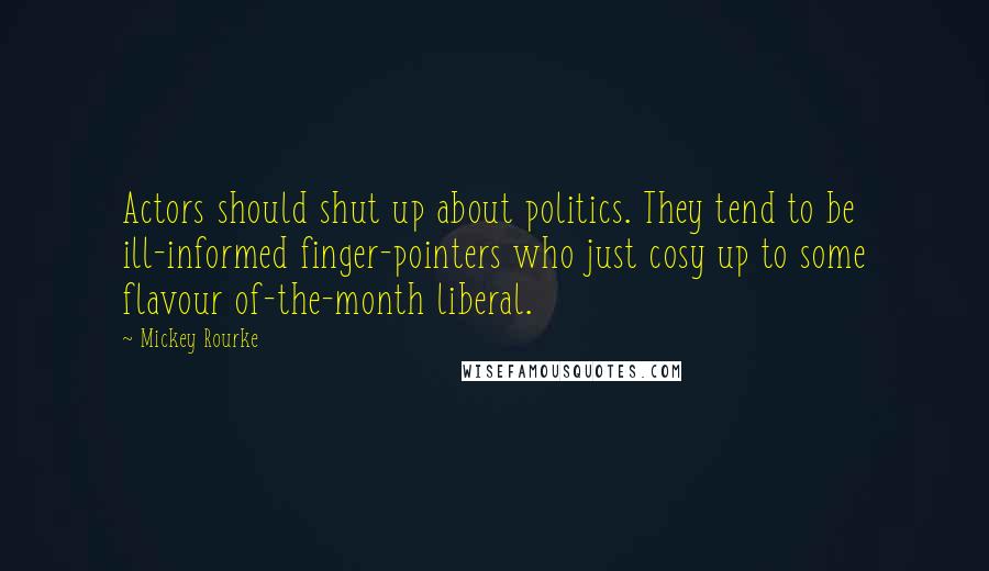 Mickey Rourke Quotes: Actors should shut up about politics. They tend to be ill-informed finger-pointers who just cosy up to some flavour of-the-month liberal.