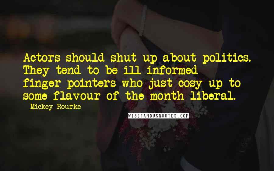 Mickey Rourke Quotes: Actors should shut up about politics. They tend to be ill-informed finger-pointers who just cosy up to some flavour of-the-month liberal.