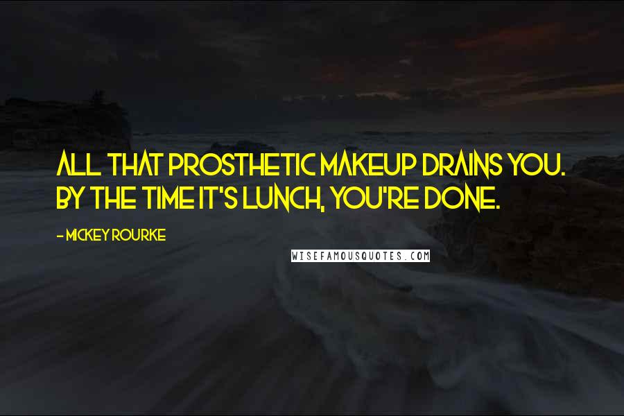 Mickey Rourke Quotes: All that prosthetic makeup drains you. By the time it's lunch, you're done.