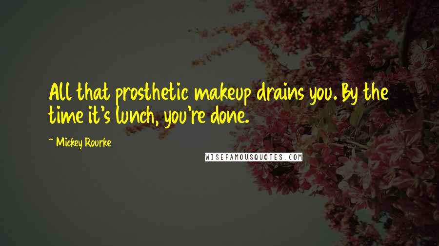 Mickey Rourke Quotes: All that prosthetic makeup drains you. By the time it's lunch, you're done.