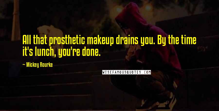 Mickey Rourke Quotes: All that prosthetic makeup drains you. By the time it's lunch, you're done.