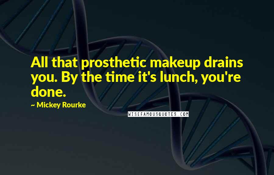 Mickey Rourke Quotes: All that prosthetic makeup drains you. By the time it's lunch, you're done.