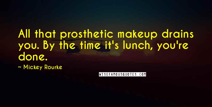 Mickey Rourke Quotes: All that prosthetic makeup drains you. By the time it's lunch, you're done.