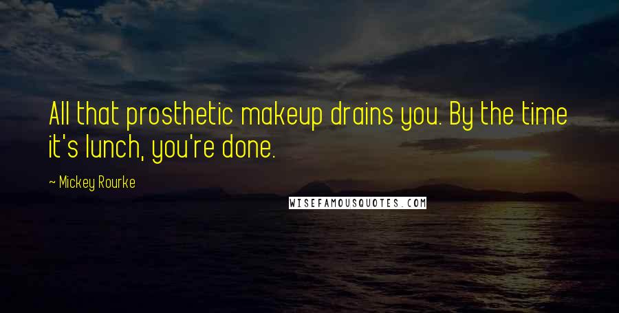 Mickey Rourke Quotes: All that prosthetic makeup drains you. By the time it's lunch, you're done.