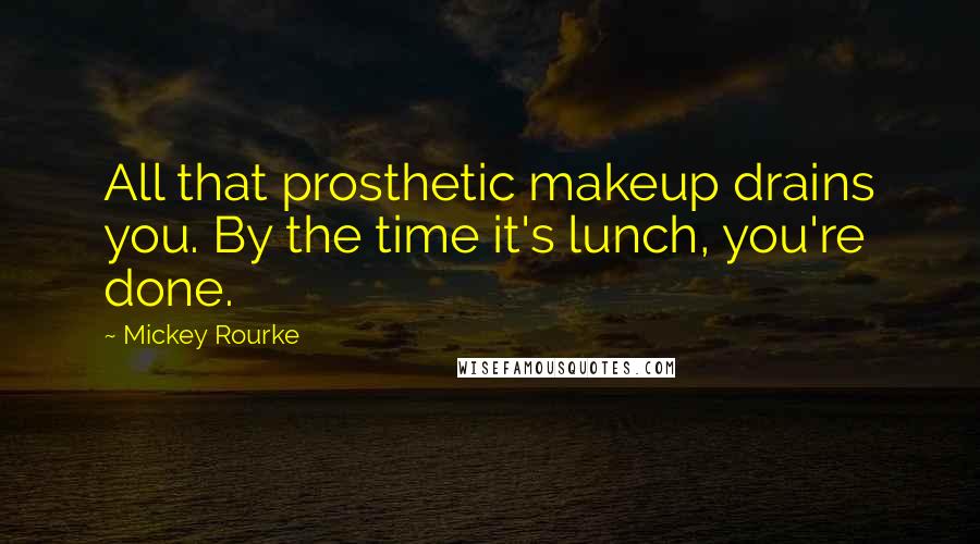 Mickey Rourke Quotes: All that prosthetic makeup drains you. By the time it's lunch, you're done.