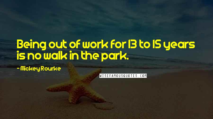 Mickey Rourke Quotes: Being out of work for 13 to 15 years is no walk in the park.