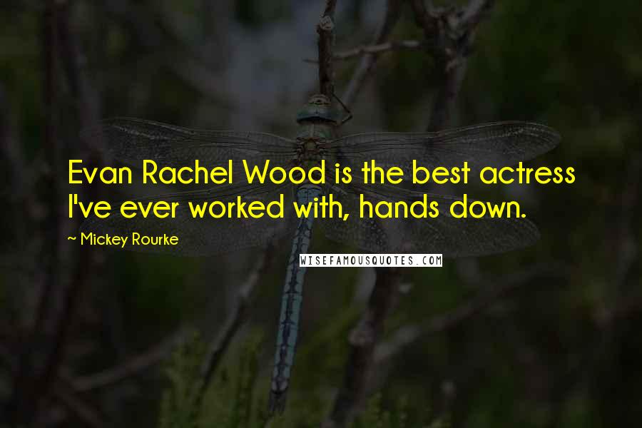 Mickey Rourke Quotes: Evan Rachel Wood is the best actress I've ever worked with, hands down.