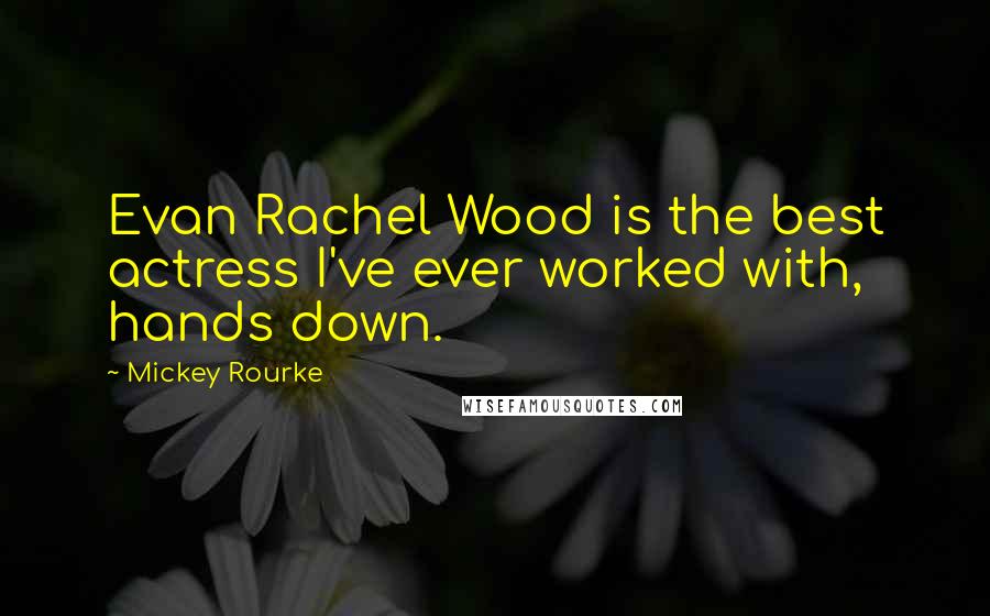 Mickey Rourke Quotes: Evan Rachel Wood is the best actress I've ever worked with, hands down.