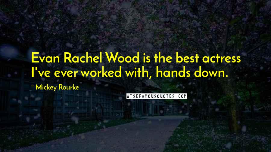 Mickey Rourke Quotes: Evan Rachel Wood is the best actress I've ever worked with, hands down.
