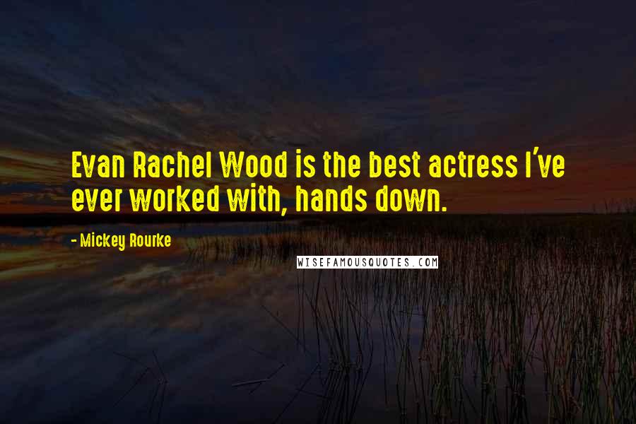 Mickey Rourke Quotes: Evan Rachel Wood is the best actress I've ever worked with, hands down.