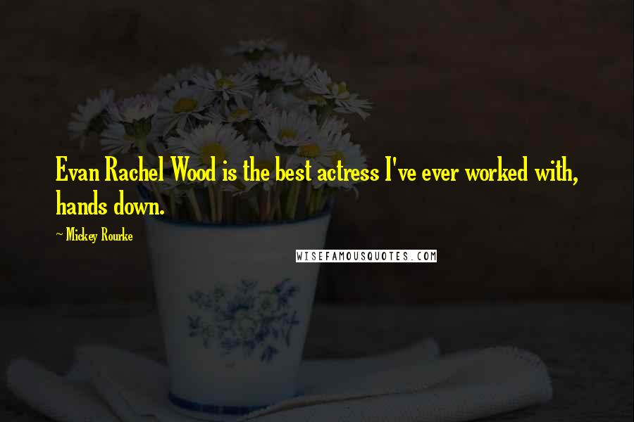 Mickey Rourke Quotes: Evan Rachel Wood is the best actress I've ever worked with, hands down.