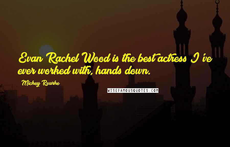 Mickey Rourke Quotes: Evan Rachel Wood is the best actress I've ever worked with, hands down.