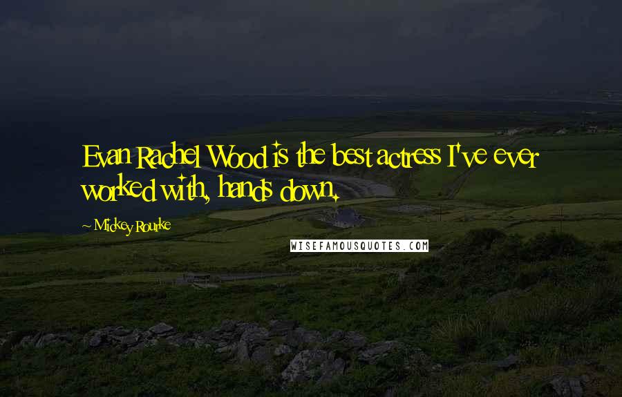 Mickey Rourke Quotes: Evan Rachel Wood is the best actress I've ever worked with, hands down.