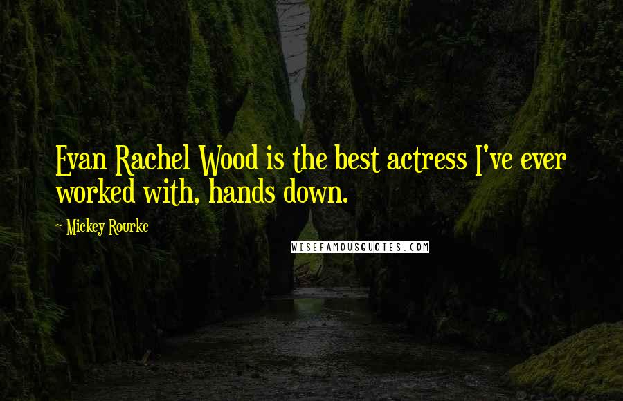 Mickey Rourke Quotes: Evan Rachel Wood is the best actress I've ever worked with, hands down.