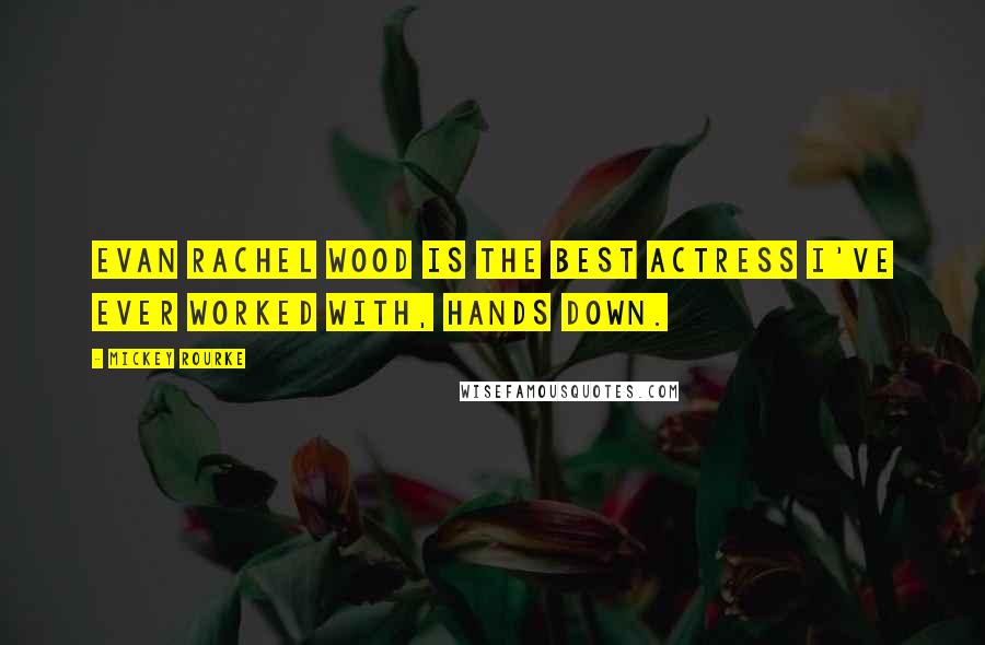 Mickey Rourke Quotes: Evan Rachel Wood is the best actress I've ever worked with, hands down.