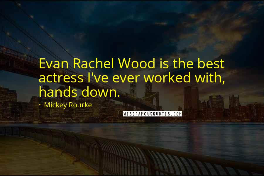 Mickey Rourke Quotes: Evan Rachel Wood is the best actress I've ever worked with, hands down.