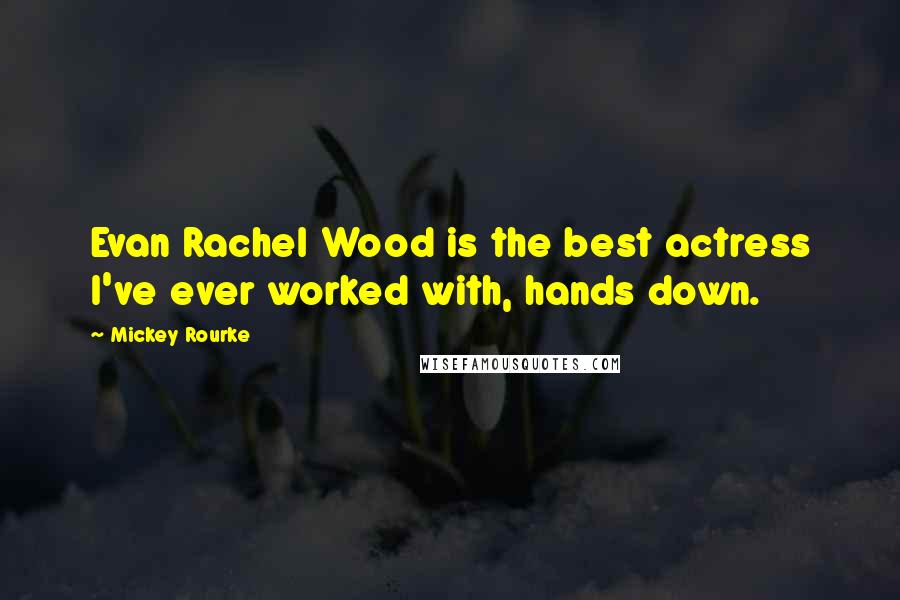 Mickey Rourke Quotes: Evan Rachel Wood is the best actress I've ever worked with, hands down.