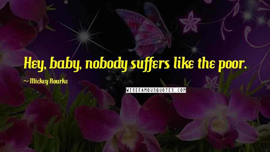 Mickey Rourke Quotes: Hey, baby, nobody suffers like the poor.