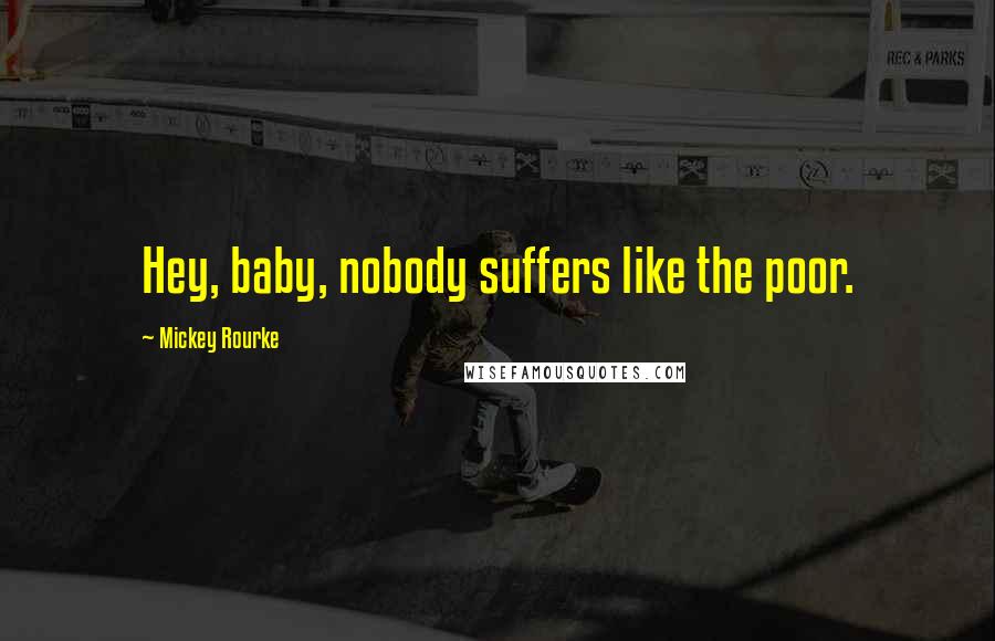 Mickey Rourke Quotes: Hey, baby, nobody suffers like the poor.