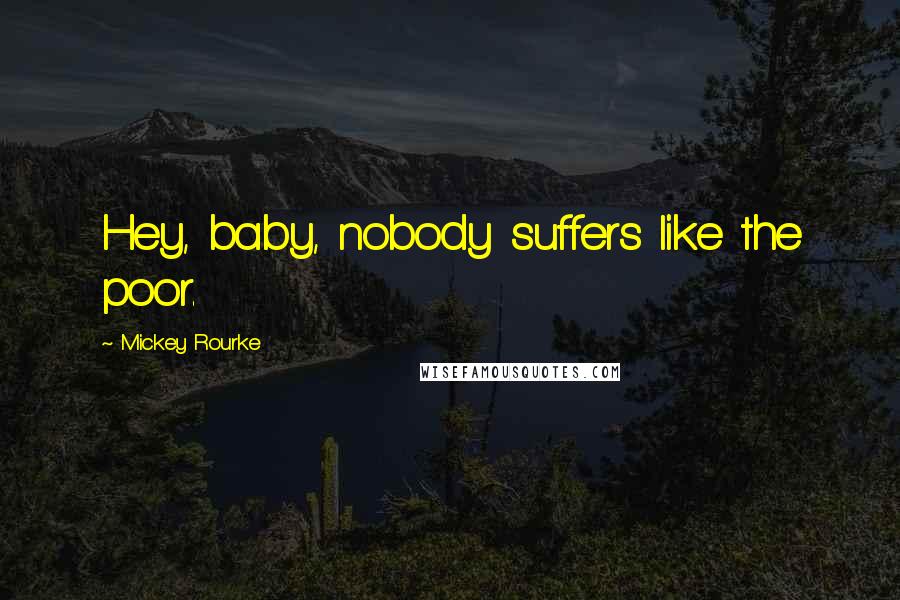 Mickey Rourke Quotes: Hey, baby, nobody suffers like the poor.