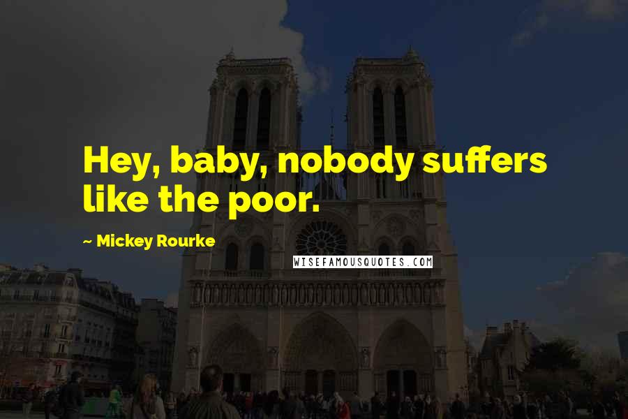 Mickey Rourke Quotes: Hey, baby, nobody suffers like the poor.