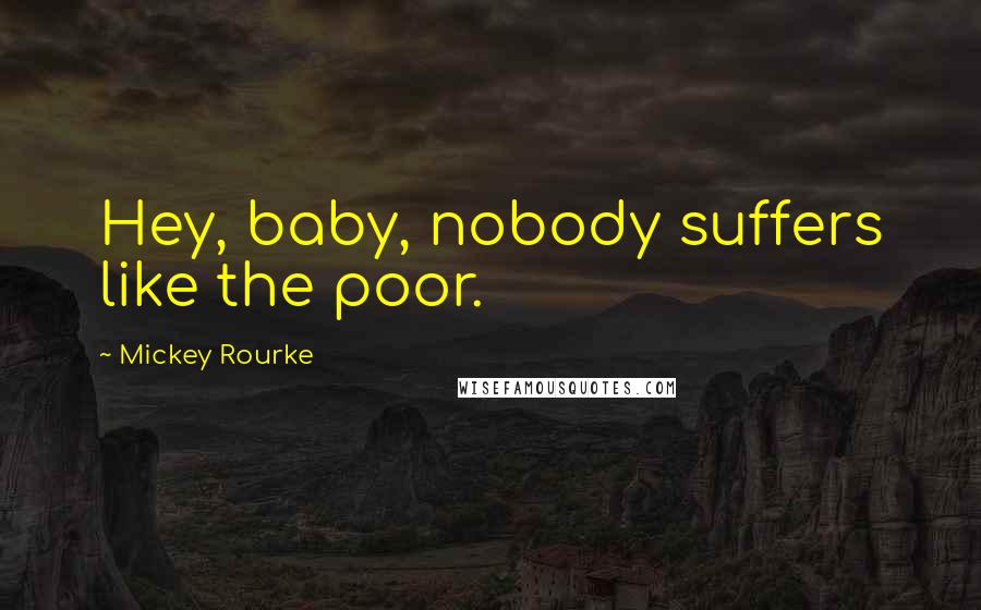 Mickey Rourke Quotes: Hey, baby, nobody suffers like the poor.