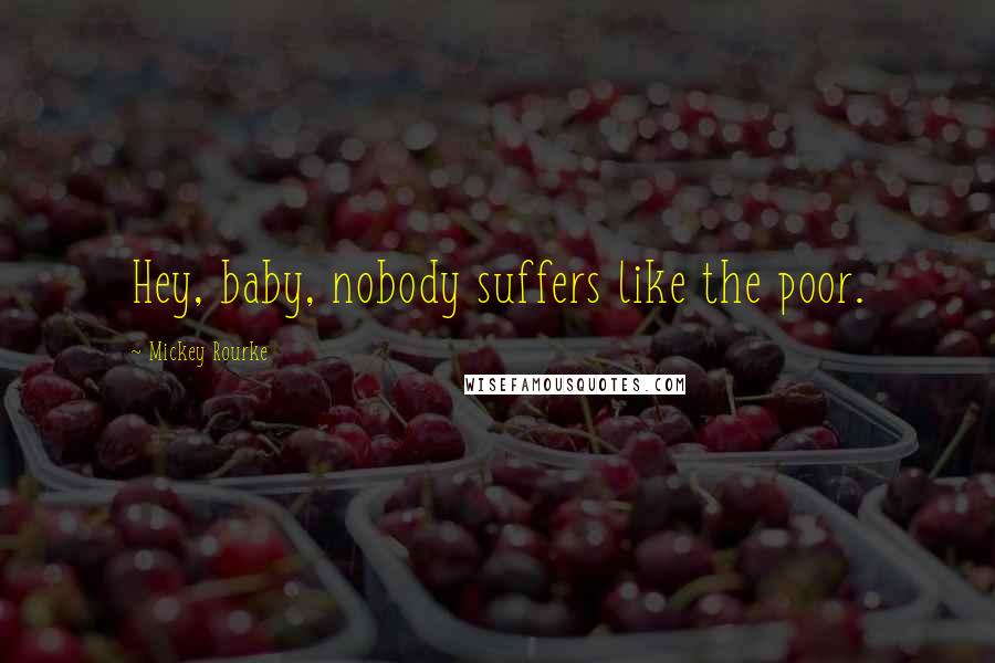 Mickey Rourke Quotes: Hey, baby, nobody suffers like the poor.