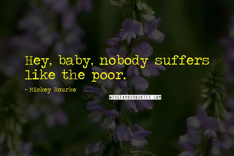 Mickey Rourke Quotes: Hey, baby, nobody suffers like the poor.