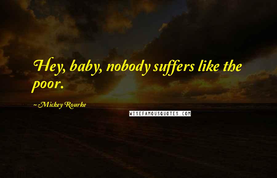 Mickey Rourke Quotes: Hey, baby, nobody suffers like the poor.