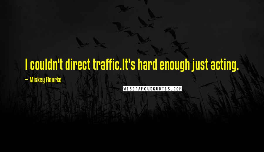 Mickey Rourke Quotes: I couldn't direct traffic.It's hard enough just acting.