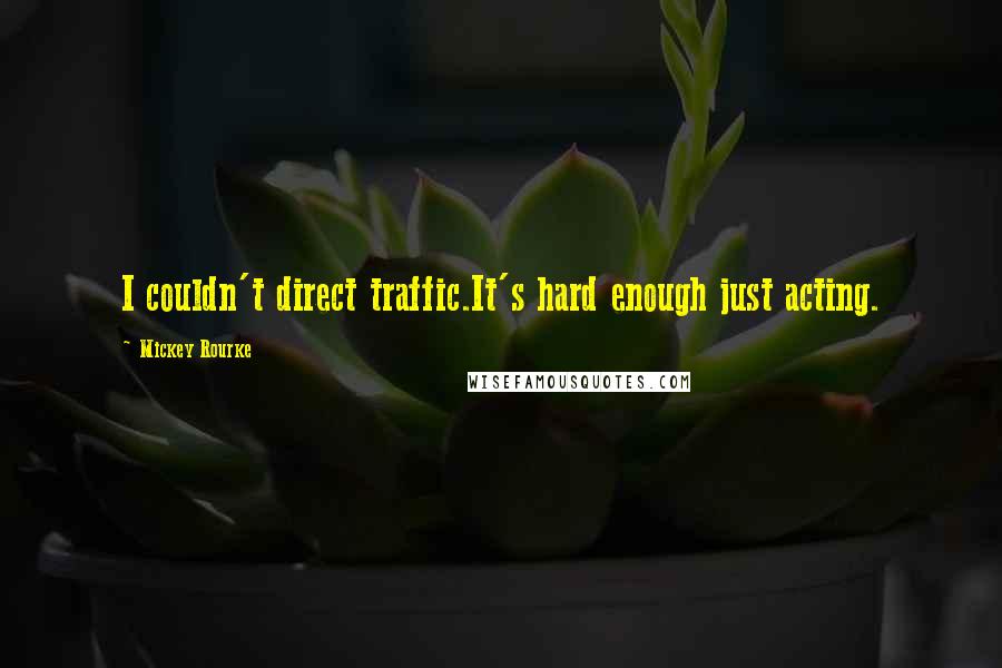 Mickey Rourke Quotes: I couldn't direct traffic.It's hard enough just acting.