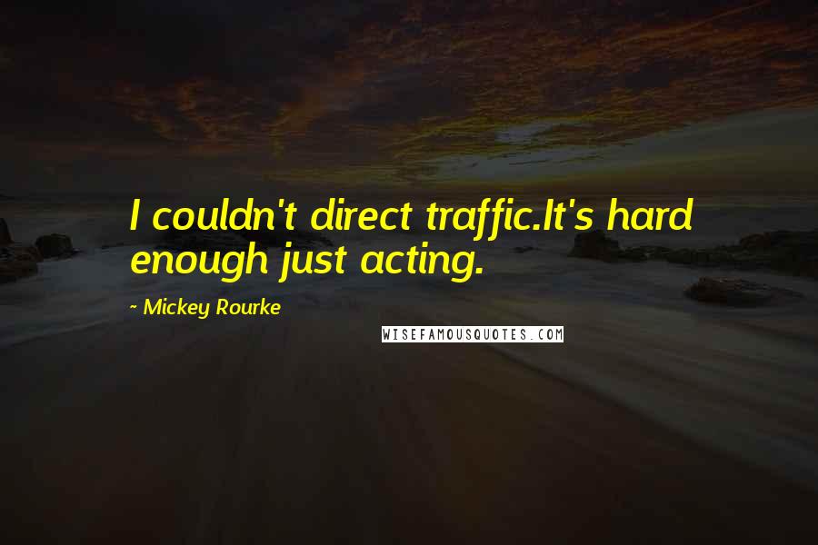 Mickey Rourke Quotes: I couldn't direct traffic.It's hard enough just acting.