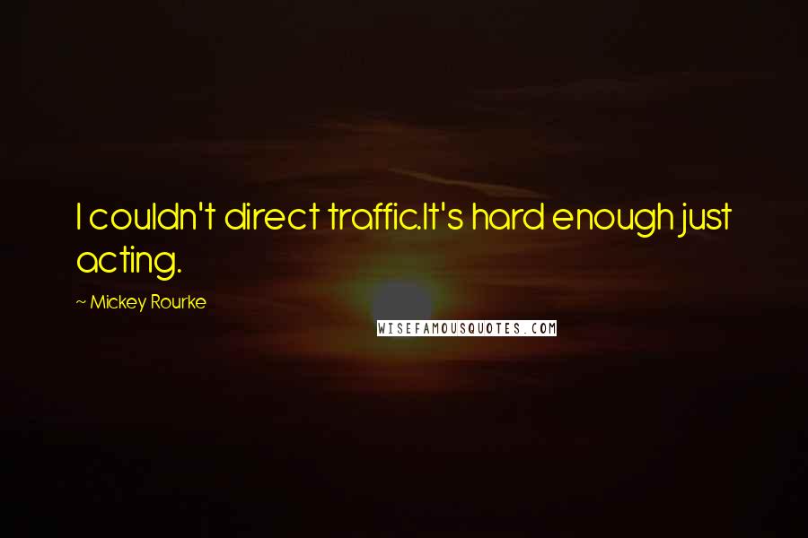 Mickey Rourke Quotes: I couldn't direct traffic.It's hard enough just acting.