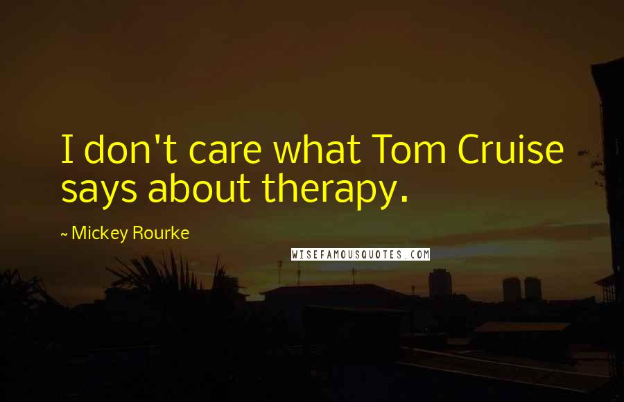 Mickey Rourke Quotes: I don't care what Tom Cruise says about therapy.