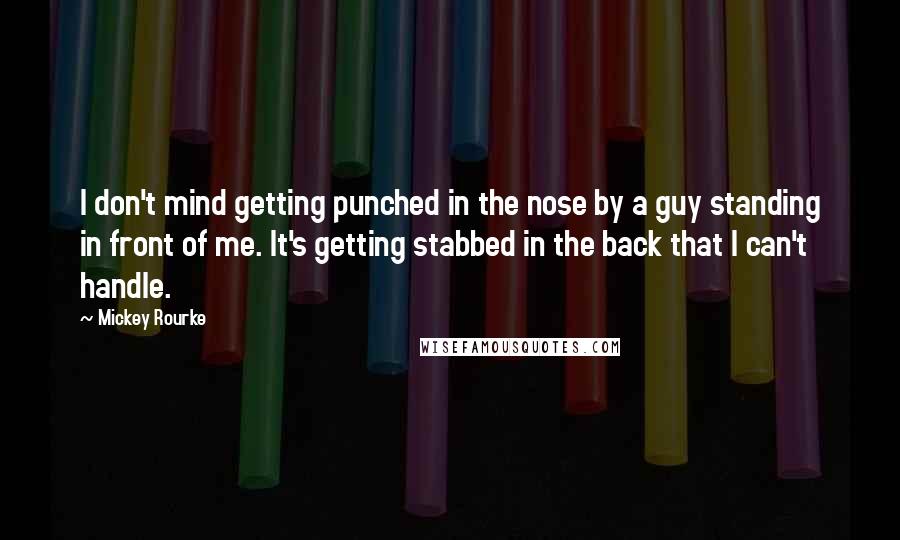 Mickey Rourke Quotes: I don't mind getting punched in the nose by a guy standing in front of me. It's getting stabbed in the back that I can't handle.