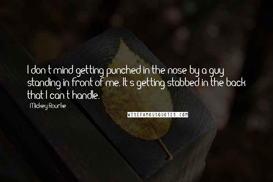 Mickey Rourke Quotes: I don't mind getting punched in the nose by a guy standing in front of me. It's getting stabbed in the back that I can't handle.