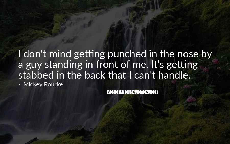 Mickey Rourke Quotes: I don't mind getting punched in the nose by a guy standing in front of me. It's getting stabbed in the back that I can't handle.