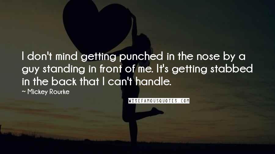 Mickey Rourke Quotes: I don't mind getting punched in the nose by a guy standing in front of me. It's getting stabbed in the back that I can't handle.