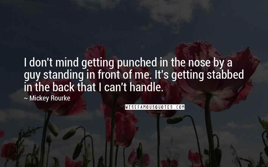 Mickey Rourke Quotes: I don't mind getting punched in the nose by a guy standing in front of me. It's getting stabbed in the back that I can't handle.