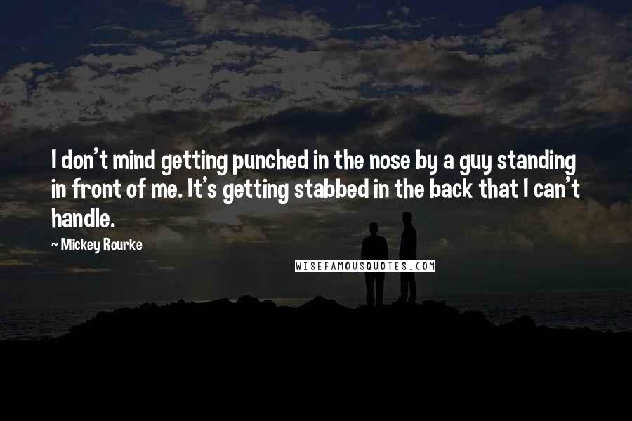 Mickey Rourke Quotes: I don't mind getting punched in the nose by a guy standing in front of me. It's getting stabbed in the back that I can't handle.