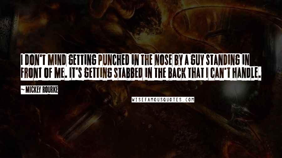 Mickey Rourke Quotes: I don't mind getting punched in the nose by a guy standing in front of me. It's getting stabbed in the back that I can't handle.