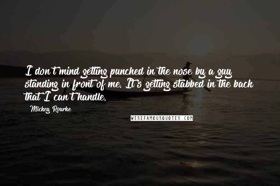 Mickey Rourke Quotes: I don't mind getting punched in the nose by a guy standing in front of me. It's getting stabbed in the back that I can't handle.