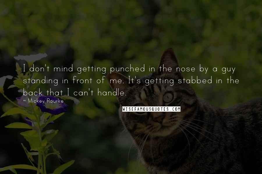 Mickey Rourke Quotes: I don't mind getting punched in the nose by a guy standing in front of me. It's getting stabbed in the back that I can't handle.