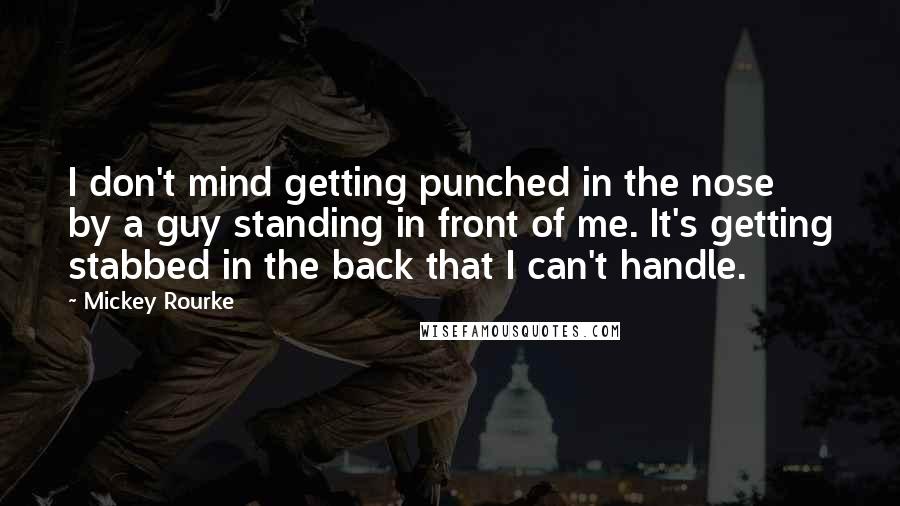 Mickey Rourke Quotes: I don't mind getting punched in the nose by a guy standing in front of me. It's getting stabbed in the back that I can't handle.