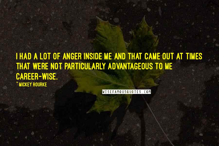 Mickey Rourke Quotes: I had a lot of anger inside me and that came out at times that were not particularly advantageous to me career-wise.