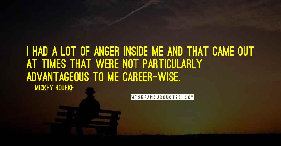 Mickey Rourke Quotes: I had a lot of anger inside me and that came out at times that were not particularly advantageous to me career-wise.