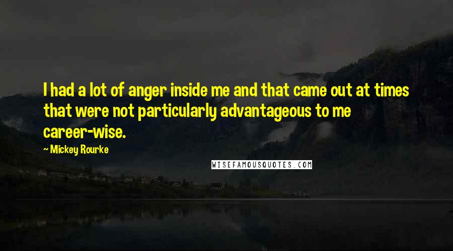 Mickey Rourke Quotes: I had a lot of anger inside me and that came out at times that were not particularly advantageous to me career-wise.