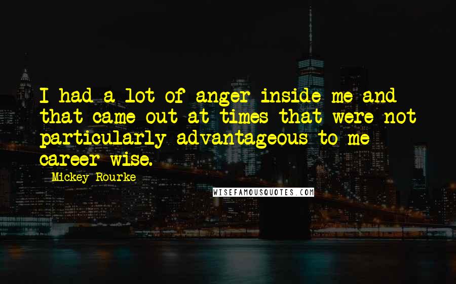 Mickey Rourke Quotes: I had a lot of anger inside me and that came out at times that were not particularly advantageous to me career-wise.