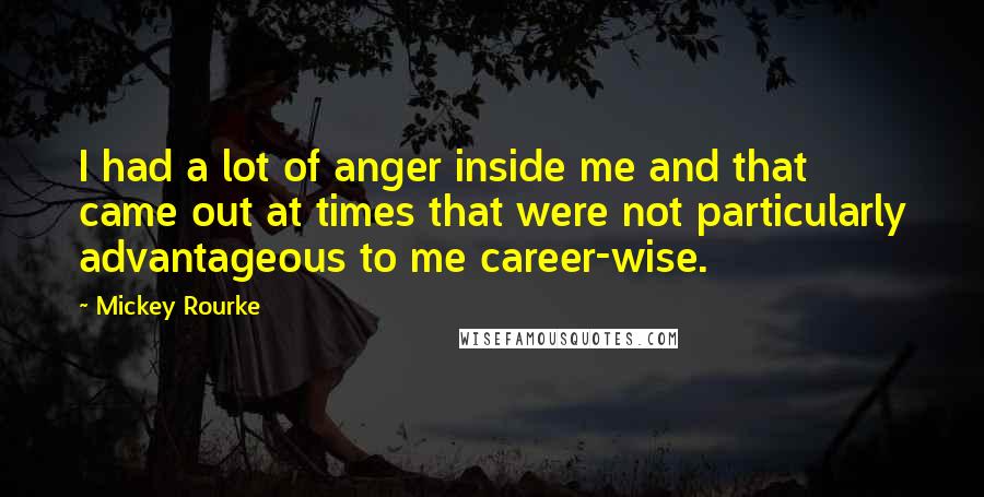 Mickey Rourke Quotes: I had a lot of anger inside me and that came out at times that were not particularly advantageous to me career-wise.